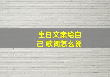 生日文案给自己 歌词怎么说